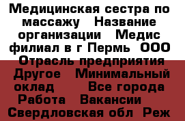 Медицинская сестра по массажу › Название организации ­ Медис филиал в г.Пермь, ООО › Отрасль предприятия ­ Другое › Минимальный оклад ­ 1 - Все города Работа » Вакансии   . Свердловская обл.,Реж г.